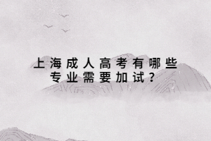 上海成人高考有哪些專業(yè)需要加試?