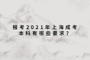 報考2021年上海成考本科有哪些要求?