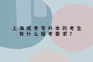 上海成考專升本的考生有什么報考要求?