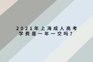 2021年上海成人高考學費是一年一交嗎?