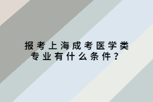 報考上海成考醫學類專業有什么條件?