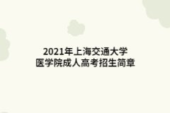 2021年上海交通大學(xué)醫(yī)學(xué)院成人高考招生簡章