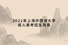 2021年上海外國語大學(xué)成人高考招生簡章
