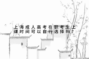 上海成人高考在職考生上課時間可以自行選擇嗎？