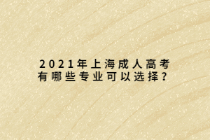 2021年上海成人高考有哪些專業(yè)可以選擇?