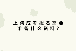 上海成考報名需要準備什么資料?
