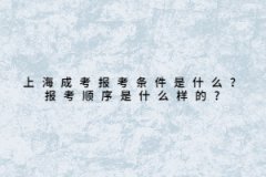 上海成考報考條件是什么？報考順序是什么樣的