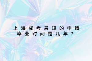 上海成考最短的申請畢業時間是幾年?