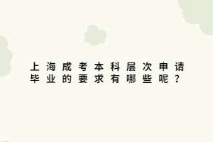 上海成考本科層次申請畢業的要求有哪些呢？