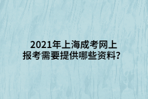 2021年上海成考網上報考需要提供哪些資料?