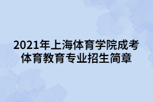 2021年上海體育學院成考體育教育專業(yè)招生簡章