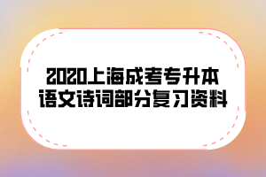 2020上海成考專升本語文詩詞部分復(fù)習(xí)資料