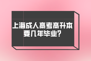 上海成人高考高升本要幾年畢業(yè)?