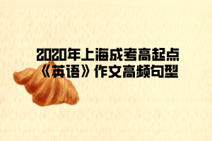 2020年上海成考高起點(diǎn)《英語(yǔ)》作文高頻句型