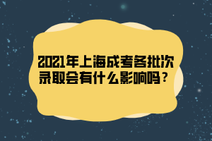 2021年上海成考各批次錄取會有什么影響嗎？