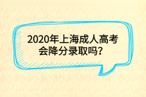 2020年上海成人高考會降分錄取嗎?
