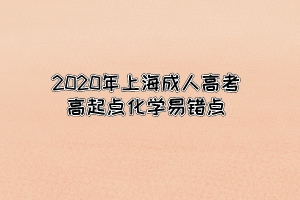 2020年上海成人高考高起點(diǎn)化學(xué)易錯(cuò)點(diǎn)