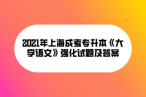 2021年上海成考專升本《大學語文》強化試題及答案