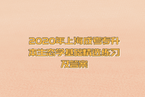 2020年上海成考專升本生態(tài)學(xué)基礎(chǔ)精選練習(xí)及答案