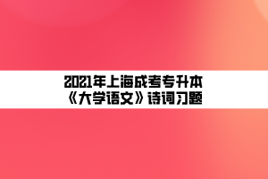 2021年上海成考專升本《大學語文》詩詞習題
