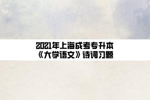 2021年上海成考專升本《大學(xué)語(yǔ)文》詩(shī)詞習(xí)題
