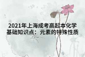 2021年上海成考高起本化學基礎知識點：元素的特殊性質