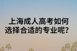 上海成人高考如何選擇合適的專業呢?