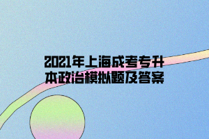2021年上海成考專升本政治模擬題及答案
