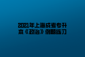 2021年上海成考專升本《政治》例題練習