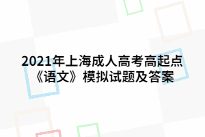 2021年上海成人高考高起點《語文》模擬試題及答案