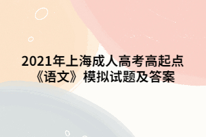 2021年上海成人高考高起點《語文》模擬試題及答案
