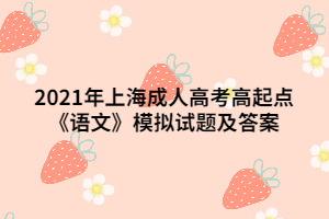 2021年上海成人高考高起點(diǎn)《語(yǔ)文》模擬試題及答案