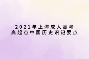 2021年上海成人高考高起點中國歷史識記要點