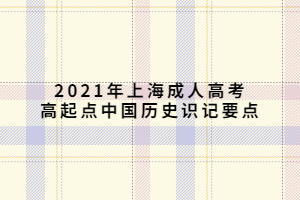 2021年上海成人高考高起點(diǎn)中國歷史識(shí)記要點(diǎn)