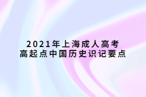 2021年上海成人高考高起點中國歷史識記要點