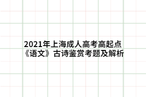 2021年上海成人高考高起點(diǎn)《語文》古詩鑒賞考題及解析