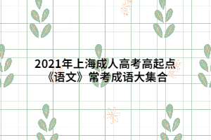 2021年上海成人高考高起點(diǎn)《語文》常考成語大集合
