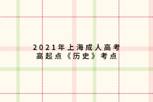 2021年上海成人高考高起點(diǎn)《歷史》考點(diǎn)